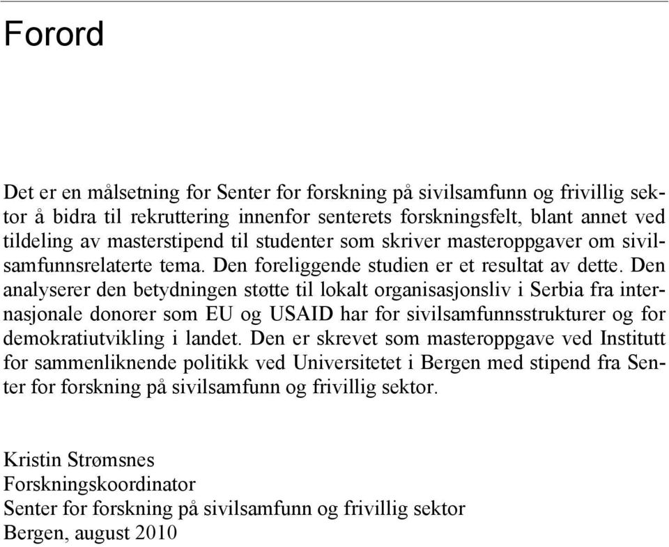 Den analyserer den betydningen støtte til lokalt organisasjonsliv i Serbia fra internasjonale donorer som EU og USAID har for sivilsamfunnsstrukturer og for demokratiutvikling i landet.