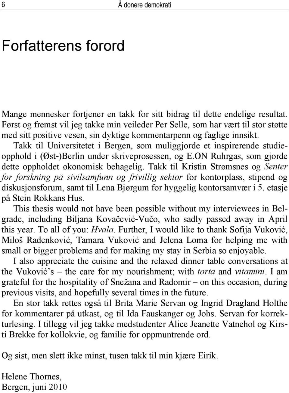 Takk til Universitetet i Bergen, som muliggjorde et inspirerende studieopphold i (Øst-)Berlin under skriveprosessen, og E.ON Ruhrgas, som gjorde dette oppholdet økonomisk behagelig.