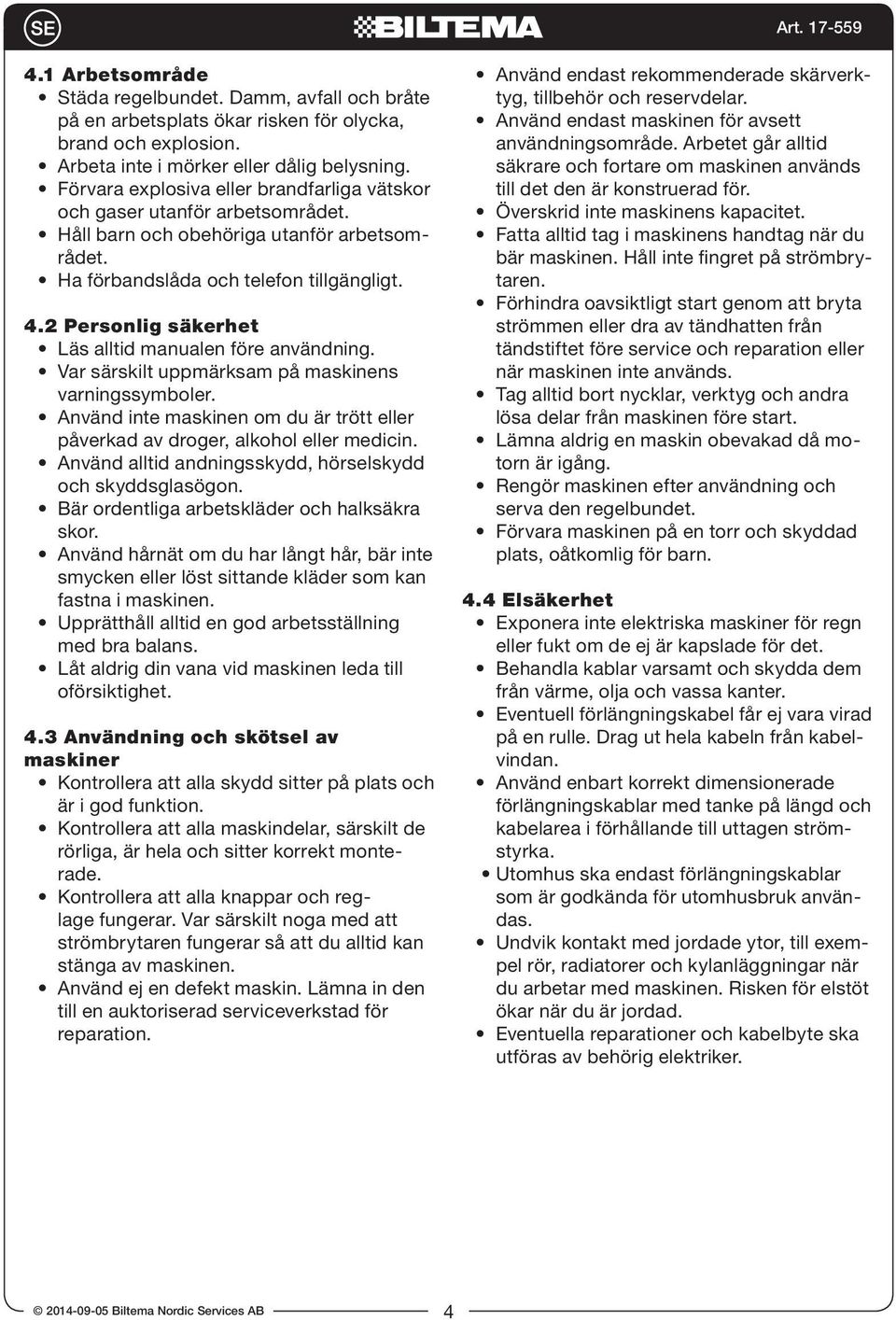 2 Personlig säkerhet Läs alltid manualen före användning. Var särskilt uppmärksam på maskinens varningssymboler. Använd inte maskinen om du är trött eller påverkad av droger, alkohol eller medicin.