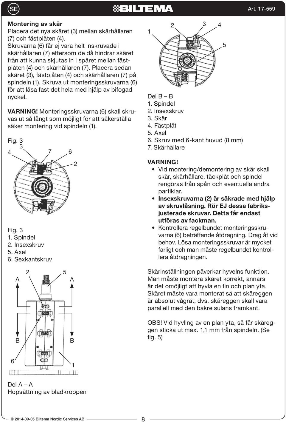 Placera sedan skäret (3), fästplåten (4) och skärhållaren (7) på spindeln (1). Skruva ut monteringsskruvarna (6) för att låsa fast det hela med hjälp av bifogad nyckel. VARNING!