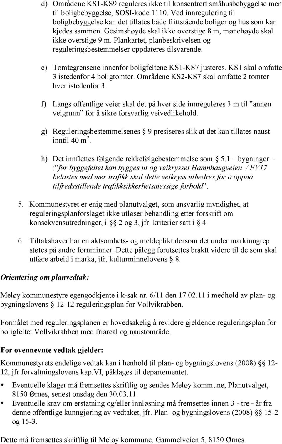 Plankartet, planbeskrivelsen og reguleringsbestemmelser oppdateres tilsvarende. e) Tomtegrensene innenfor boligfeltene KS1-KS7 justeres. KS1 skal omfatte 3 istedenfor 4 boligtomter.