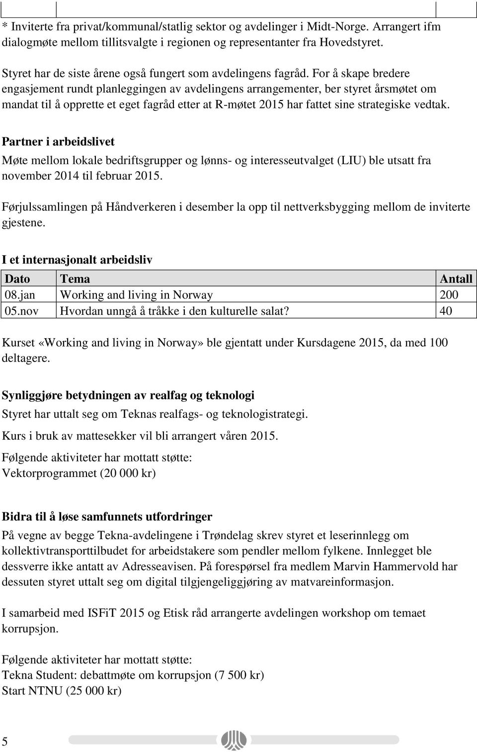 For å skape bredere engasjement rundt planleggingen av avdelingens arrangementer, ber styret årsmøtet om mandat til å opprette et eget fagråd etter at R-møtet 2015 har fattet sine strategiske vedtak.