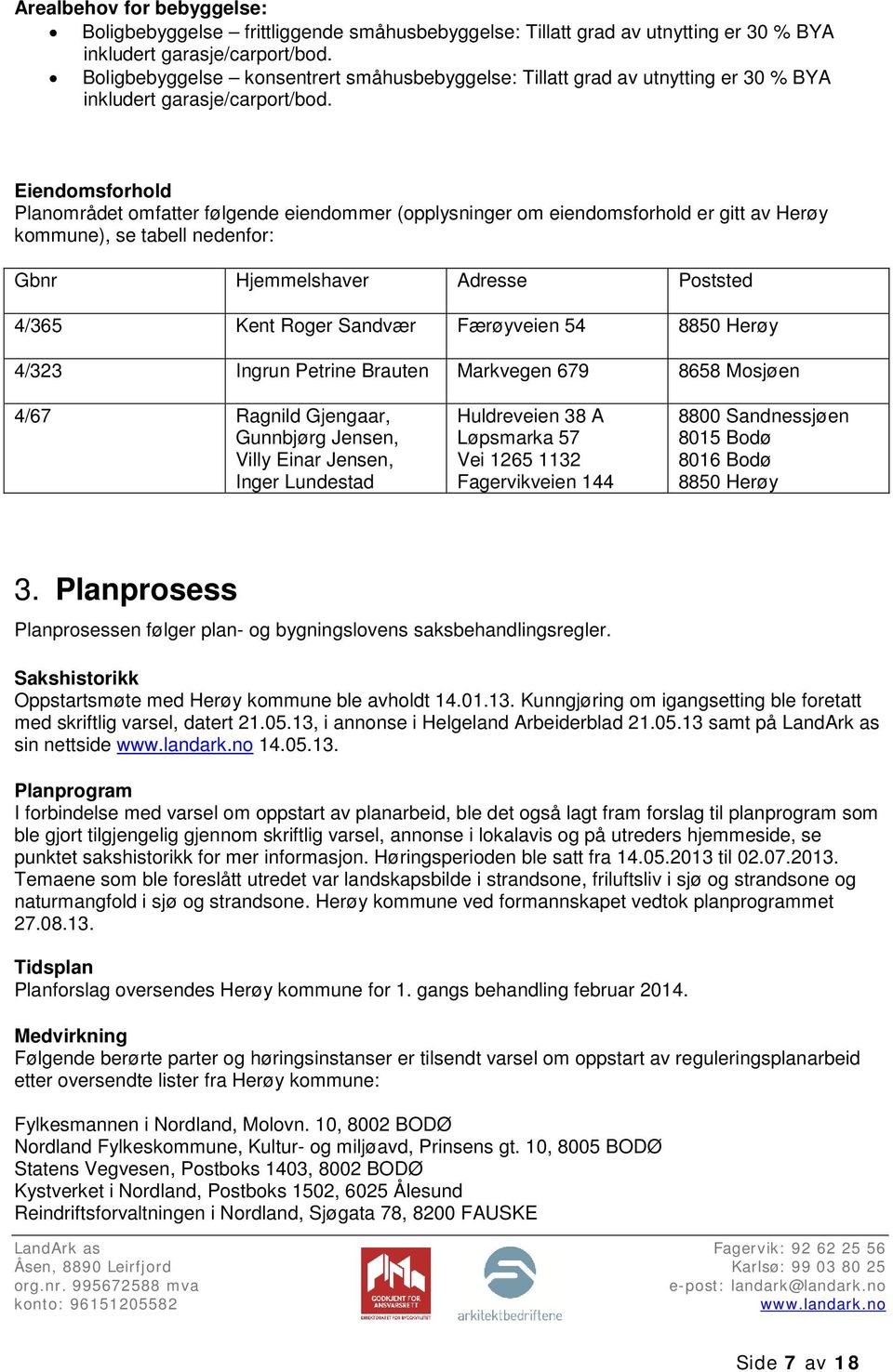 Eiendomsforhold Planområdet omfatter følgende eiendommer (opplysninger om eiendomsforhold er gitt av Herøy kommune), se tabell nedenfor: Gbnr Hjemmelshaver Adresse Poststed 4/365 Kent Roger Sandvær