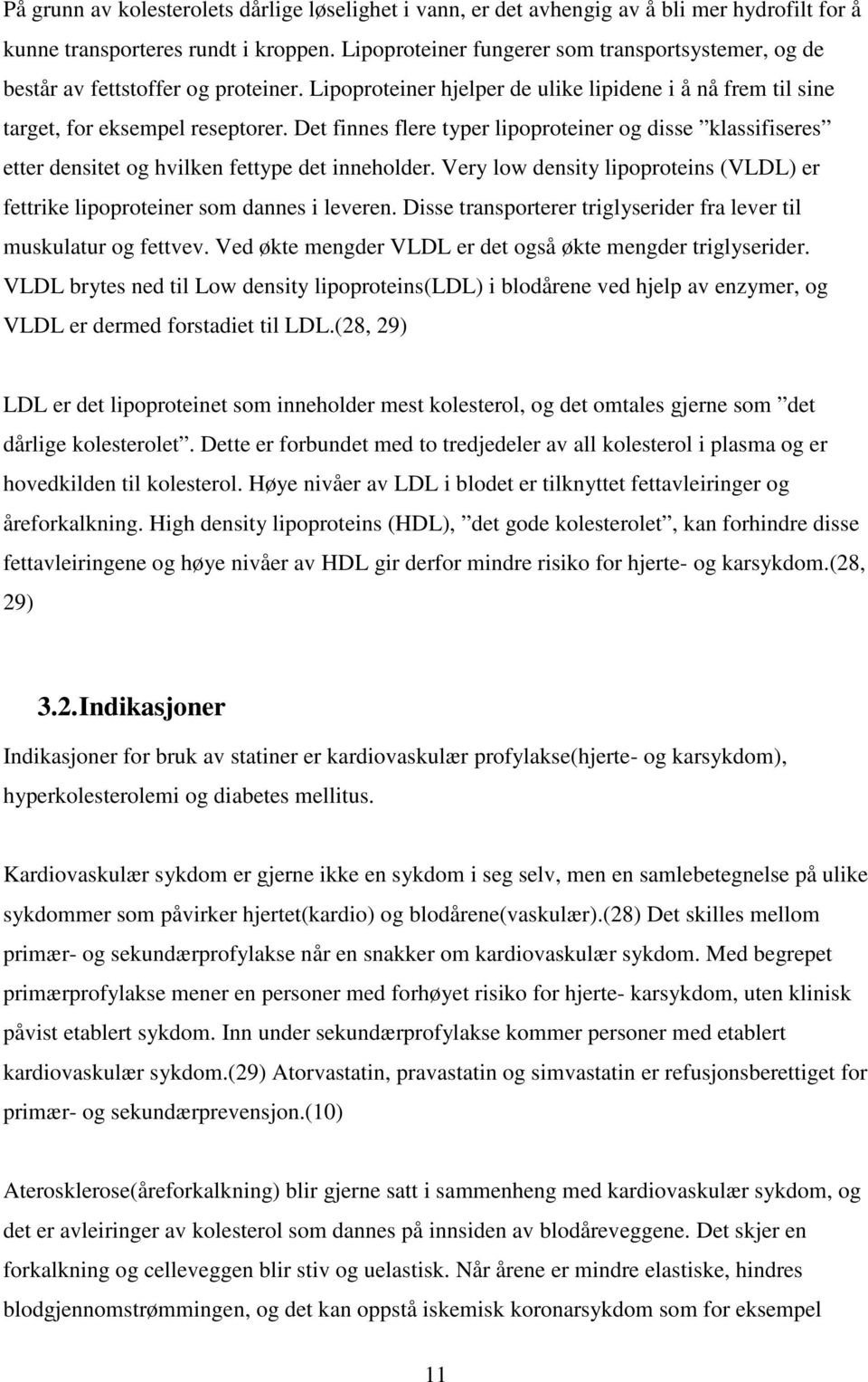 Det finnes flere typer lipoproteiner og disse klassifiseres etter densitet og hvilken fettype det inneholder. Very low density lipoproteins (VLDL) er fettrike lipoproteiner som dannes i leveren.