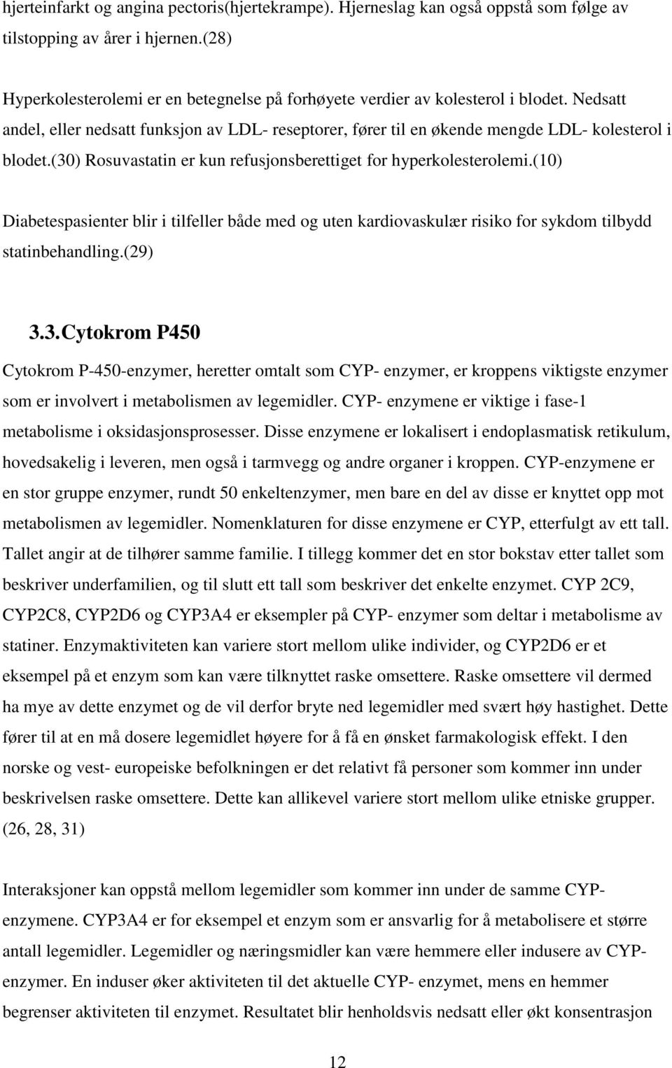 (30) Rosuvastatin er kun refusjonsberettiget for hyperkolesterolemi.(10) Diabetespasienter blir i tilfeller både med og uten kardiovaskulær risiko for sykdom tilbydd statinbehandling.(29) 3.3. Cytokrom P450 Cytokrom P-450-enzymer, heretter omtalt som CYP- enzymer, er kroppens viktigste enzymer som er involvert i metabolismen av legemidler.