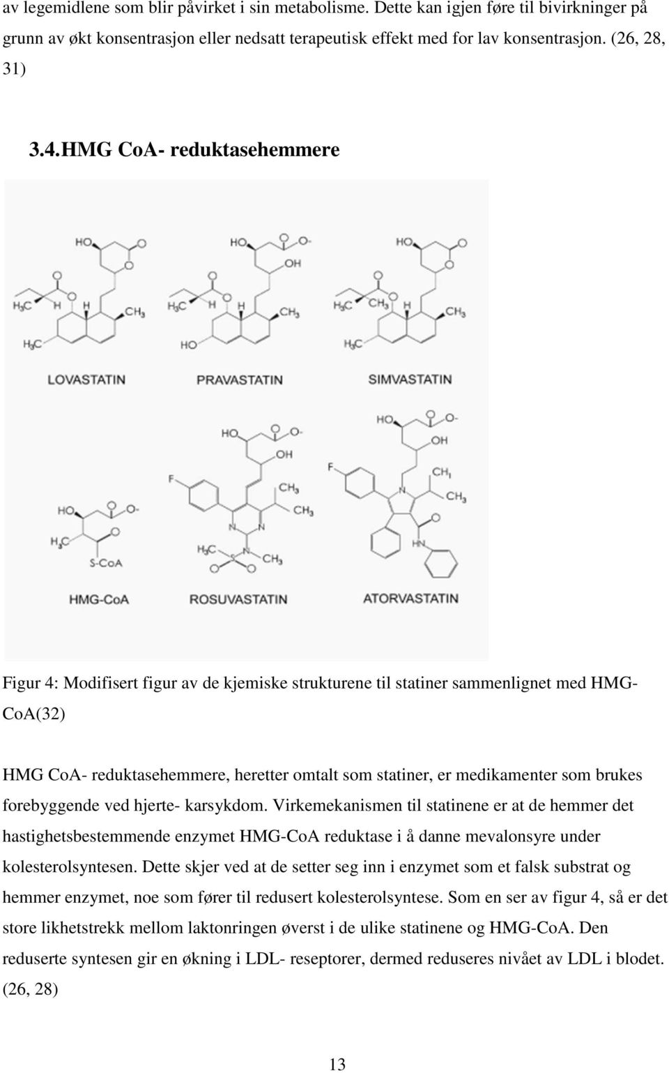 brukes forebyggende ved hjerte- karsykdom. Virkemekanismen til statinene er at de hemmer det hastighetsbestemmende enzymet HMG-CoA reduktase i å danne mevalonsyre under kolesterolsyntesen.