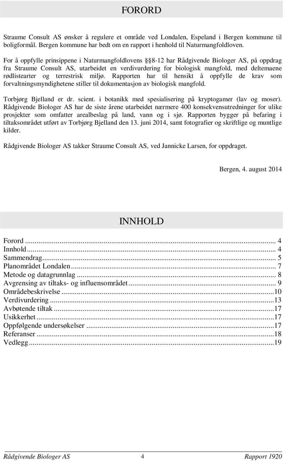 og terrestrisk miljø. Rapporten har til hensikt å oppfylle de krav som forvaltningsmyndighetene stiller til dokumentasjon av biologisk mangfold. Torbjørg Bjelland er dr. scient.