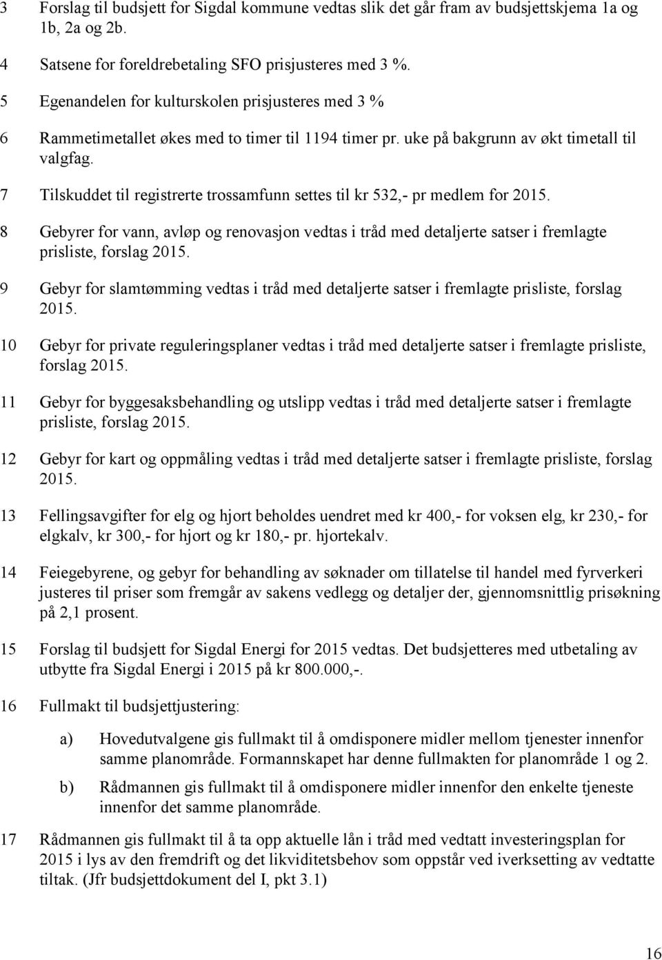 7 Tilskuddet til registrerte trossamfunn settes til kr 532,- pr medlem for 2015. 8 Gebyrer for vann, avløp og renovasjon vedtas i tråd med detaljerte satser i fremlagte prisliste, forslag 2015.