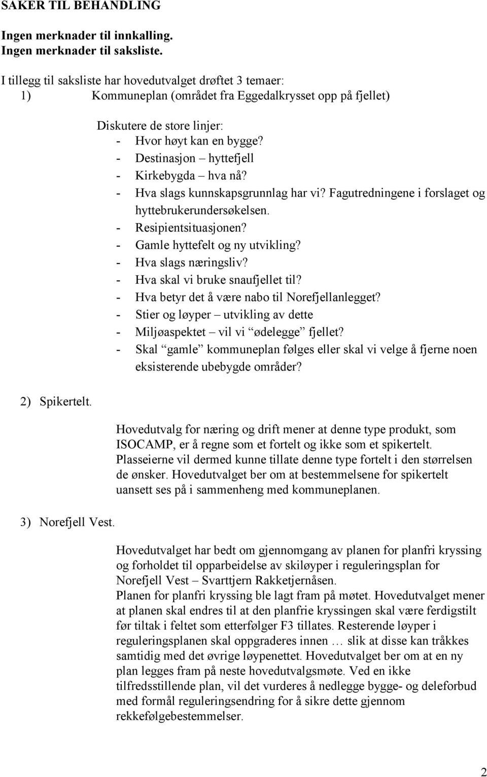 Diskutere de store linjer: - Hvor høyt kan en bygge? - Destinasjon hyttefjell - Kirkebygda hva nå? - Hva slags kunnskapsgrunnlag har vi? Fagutredningene i forslaget og hyttebrukerundersøkelsen.