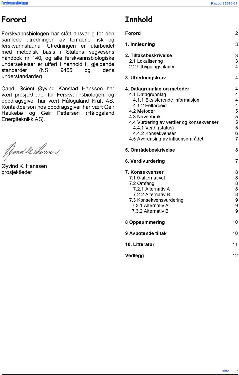 understandarder). Cand. Scient Øyvind Kanstad Hanssen har vært prosjektleder for Ferskvannsbiologen, og oppdragsgiver har vært Hålogaland Kraft AS.