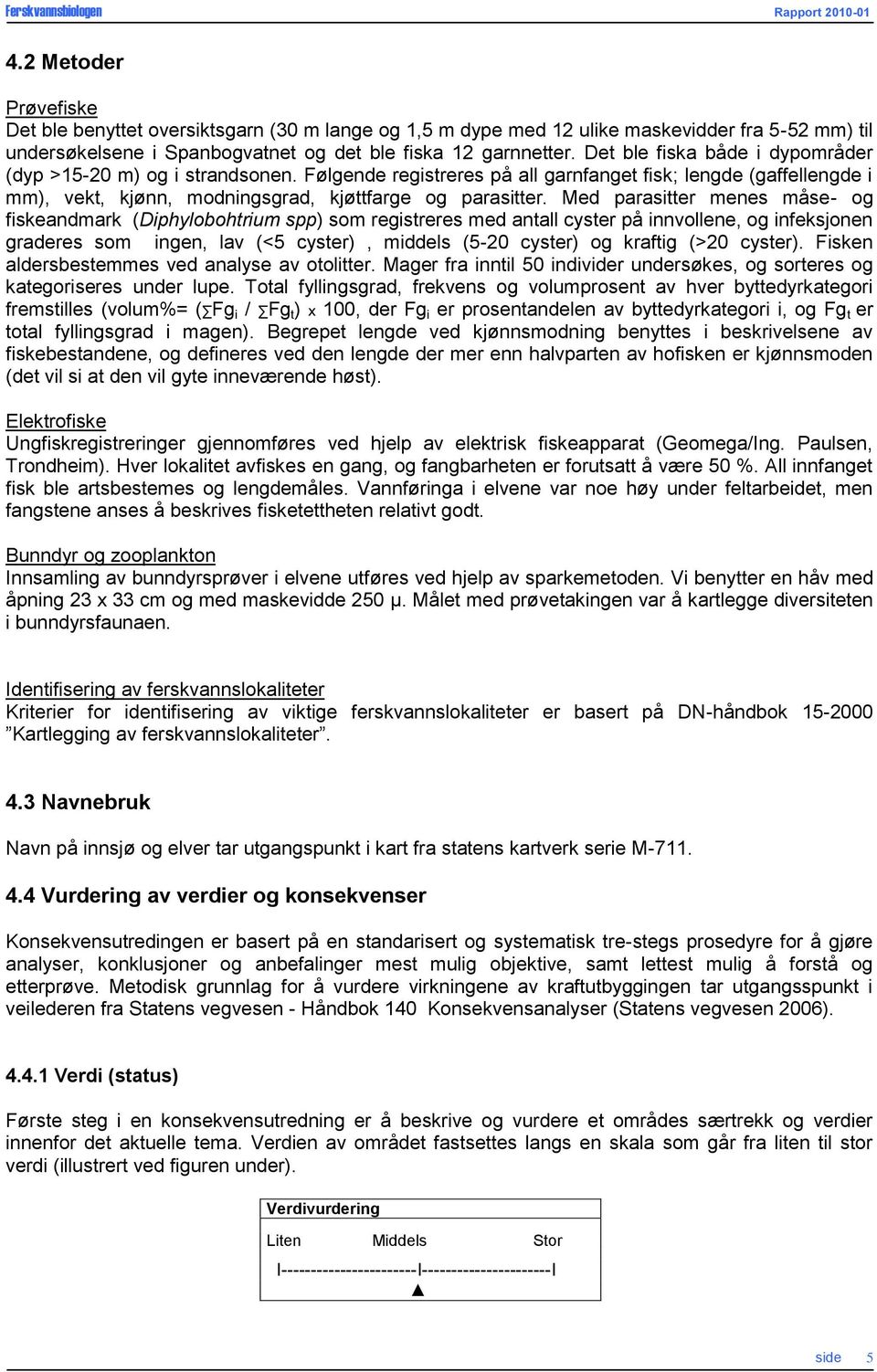 Med parasitter menes måse- og fiskeandmark (Diphylobohtrium spp) som registreres med antall cyster på innvollene, og infeksjonen graderes som ingen, lav (<5 cyster), middels (5-20 cyster) og kraftig