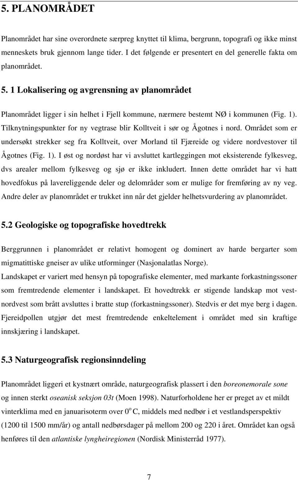 1). Tilknytningspunkter for ny vegtrase blir Kolltveit i sør og Ågotnes i nord. Området som er undersøkt strekker seg fra Kolltveit, over Morland til Fjæreide og videre nordvestover til Ågotnes (Fig.