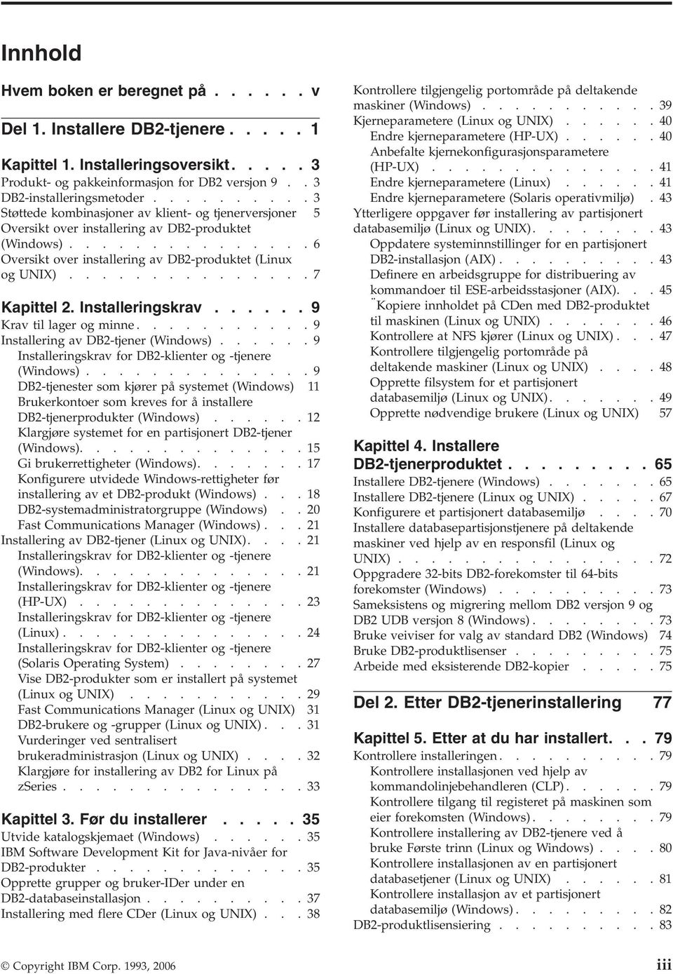 ..............7 Kapittel 2. Installeringskrav...... 9 Krav til lager og minne...........9 Installering av DB2-tjener (Windows)......9 Installeringskrav for DB2-klienter og -tjenere (Windows).