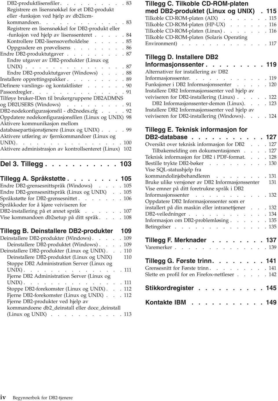 .......86 Endre DB2-produktutgaver.........87 Endre utgaver av DB2-produkter (Linux og UNIX)...............87 Endre DB2-produktutgaver (Windows)....88 Installere opprettingspakker.