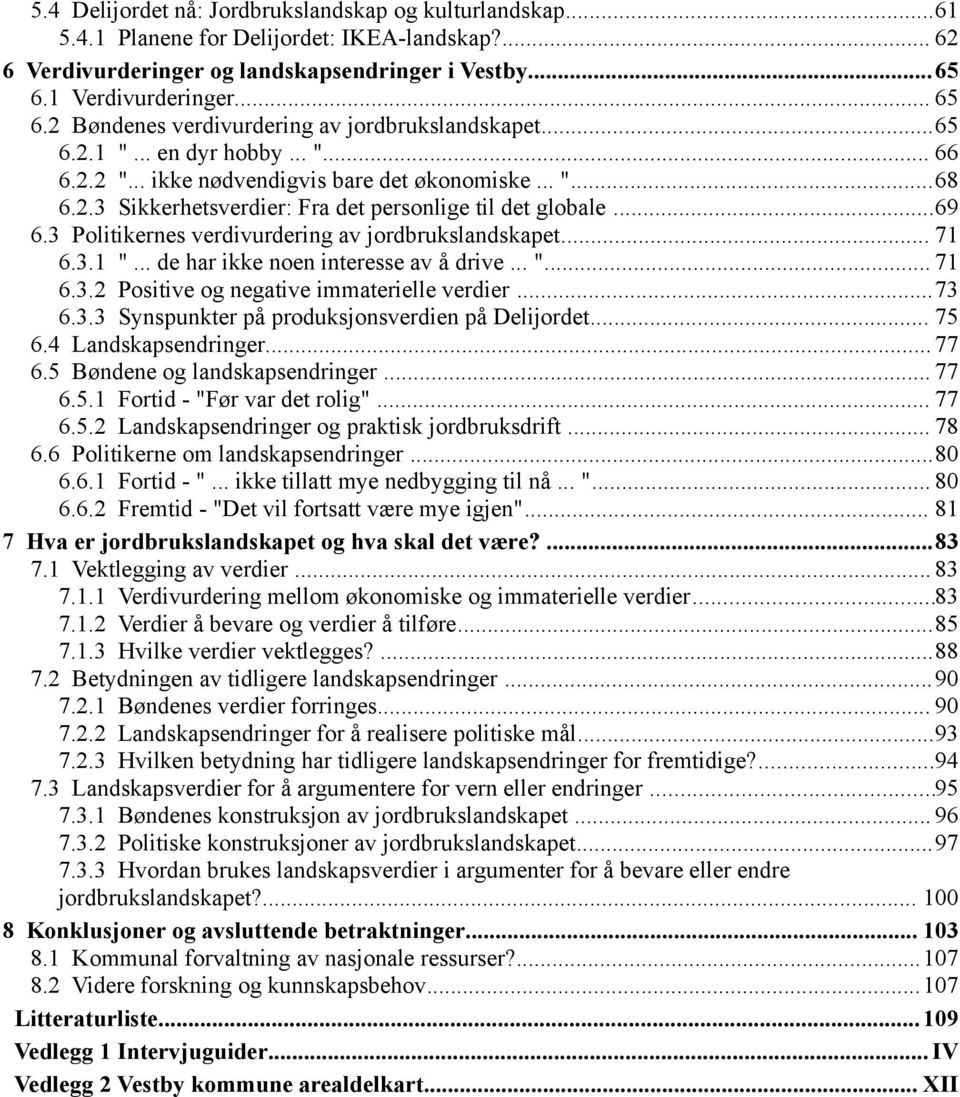 ..69 6.3 Politikernes verdivurdering av jordbrukslandskapet... 71 6.3.1 "... de har ikke noen interesse av å drive... "... 71 6.3.2 Positive og negative immaterielle verdier...73 6.3.3 Synspunkter på produksjonsverdien på Delijordet.