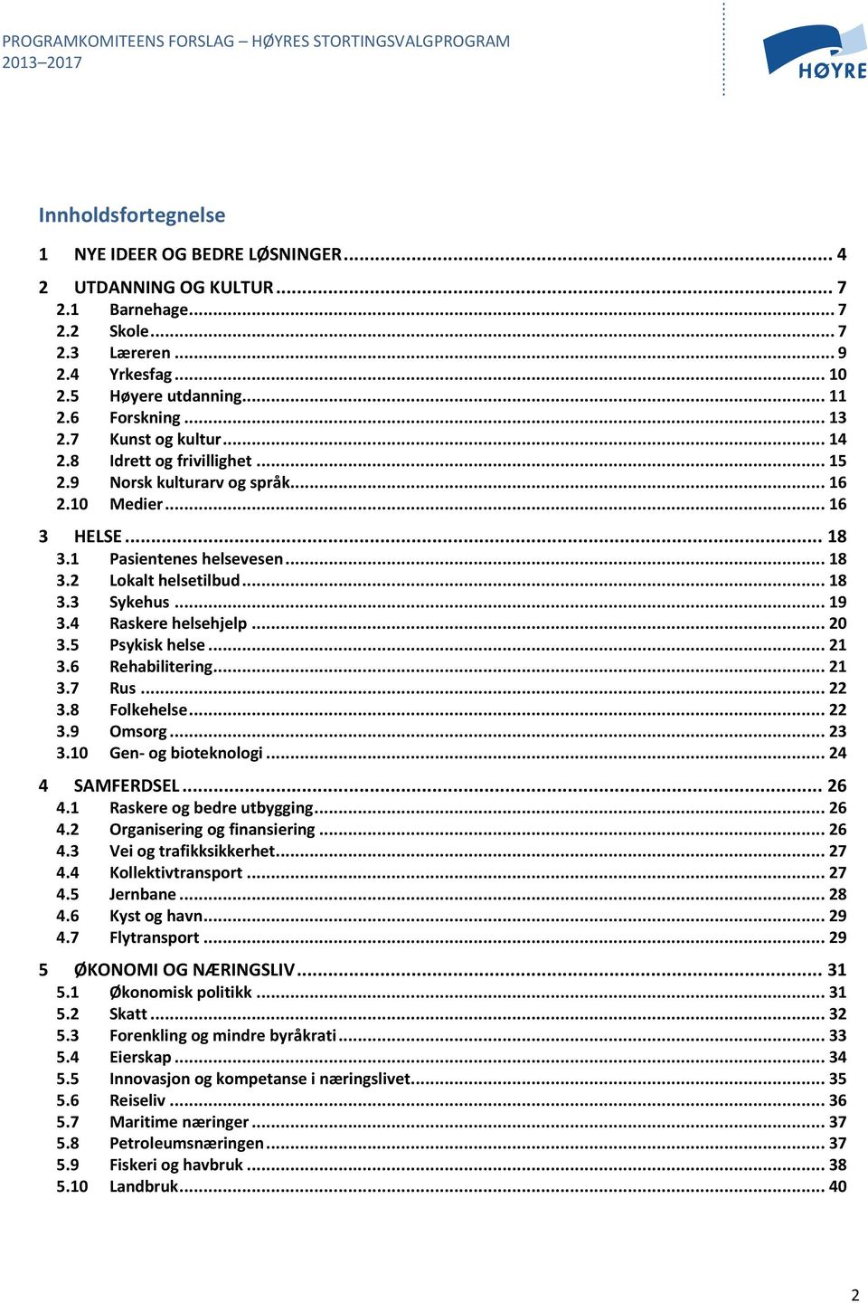 .. 19 3.4 Raskere helsehjelp... 20 3.5 Psykisk helse... 21 3.6 Rehabilitering... 21 3.7 Rus... 22 3.8 Folkehelse... 22 3.9 Omsorg... 23 3.10 Gen- og bioteknologi... 24 4 SAMFERDSEL... 26 4.