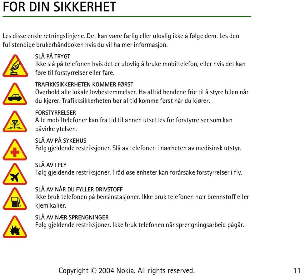 Ha alltid hendene frie til å styre bilen når du kjører. Trafikksikkerheten bør alltid komme først når du kjører.