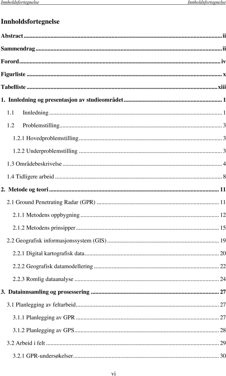 1 Ground Penetrating Radar (GPR)... 11 2.1.1 Metodens oppbygning... 12 2.1.2 Metodens prinsipper... 15 2.2 Geografisk informasjonssystem (GIS)... 19 2.2.1 Digital kartografisk data... 20 2.2.2 Geografisk datamodellering.