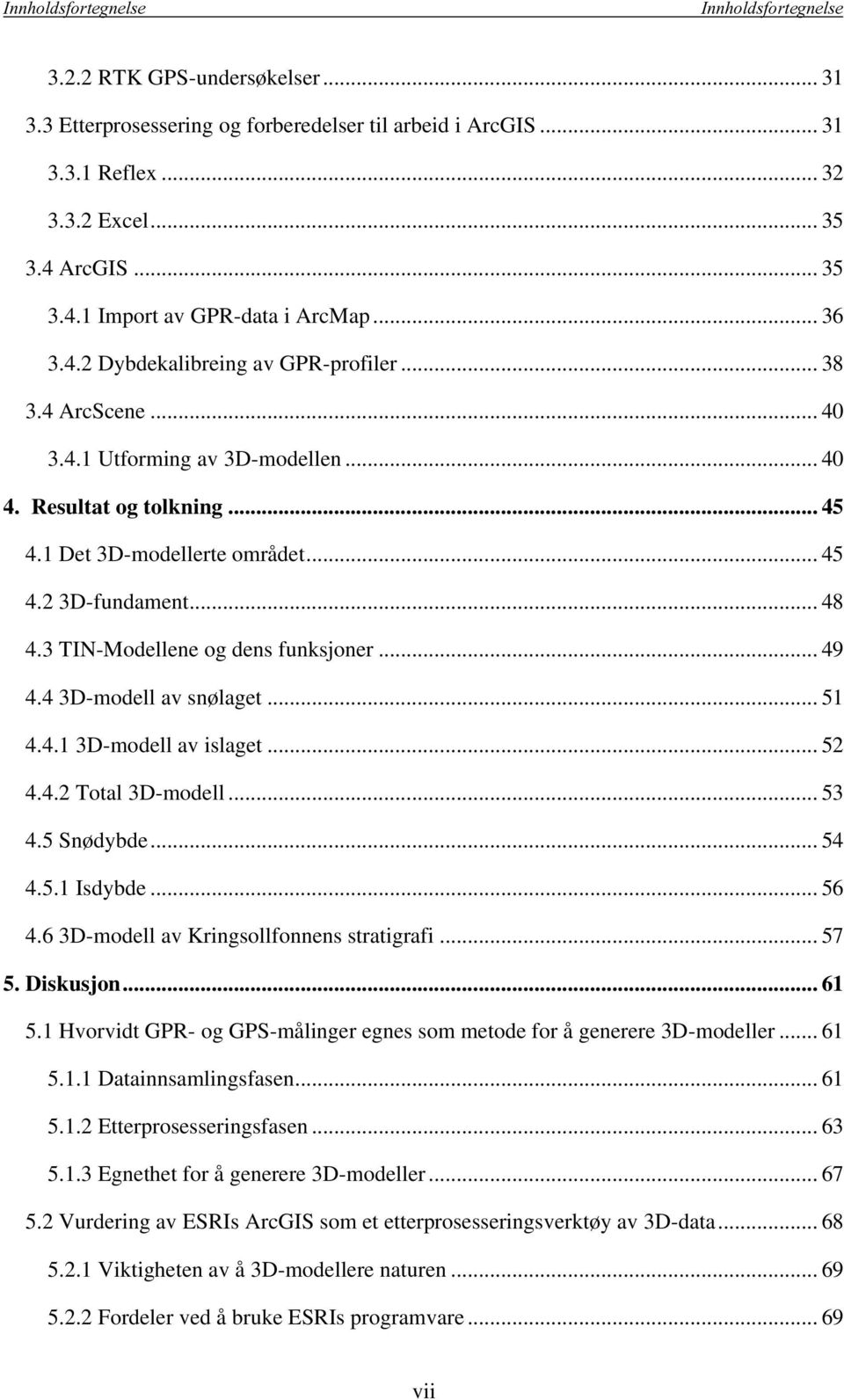 1 Det 3D-modellerte området... 45 4.2 3D-fundament... 48 4.3 TIN-Modellene og dens funksjoner... 49 4.4 3D-modell av snølaget... 51 4.4.1 3D-modell av islaget... 52 4.4.2 Total 3D-modell... 53 4.