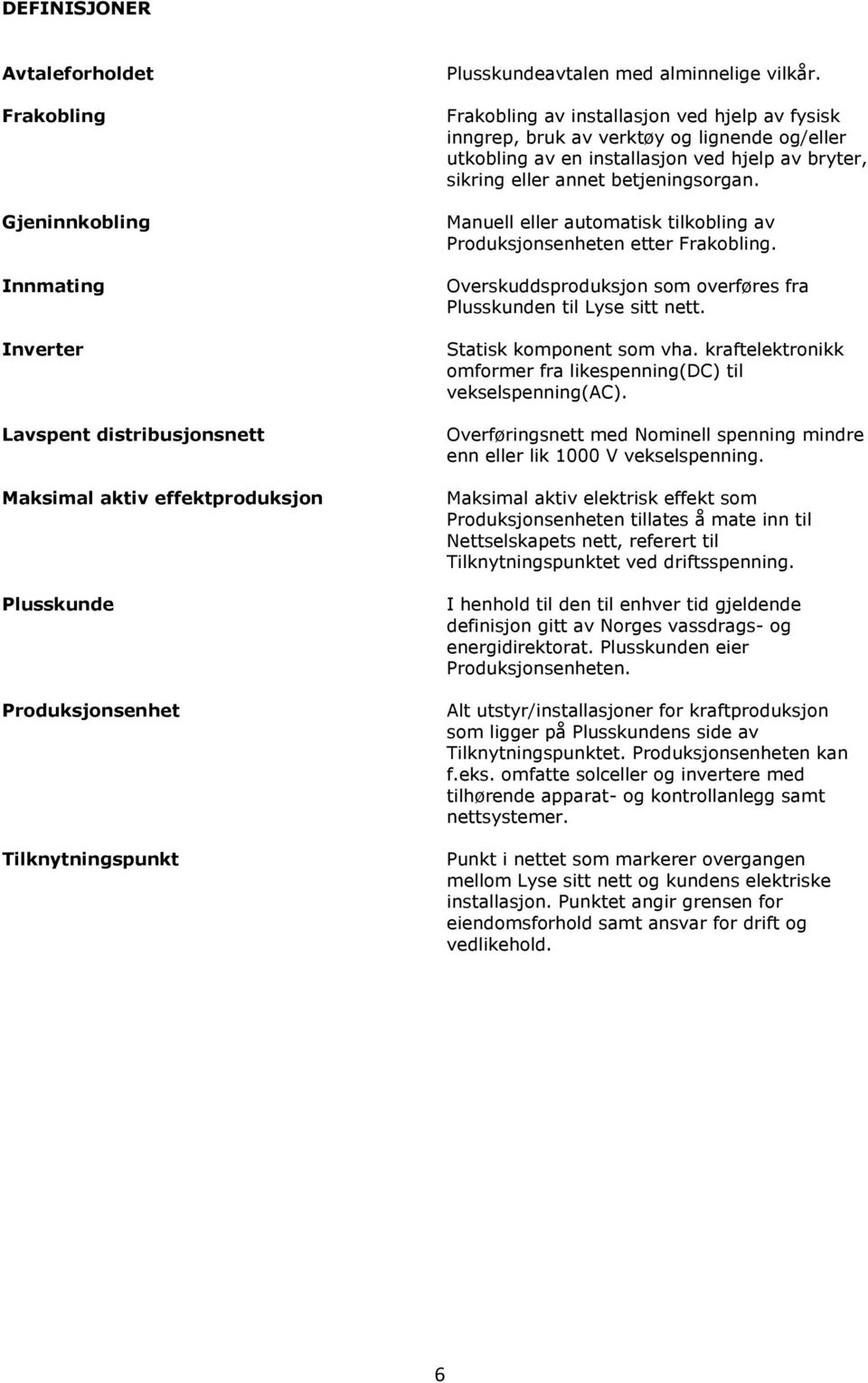 Frakobling av installasjon ved hjelp av fysisk inngrep, bruk av verktøy og lignende og/eller utkobling av en installasjon ved hjelp av bryter, sikring eller annet betjeningsorgan.