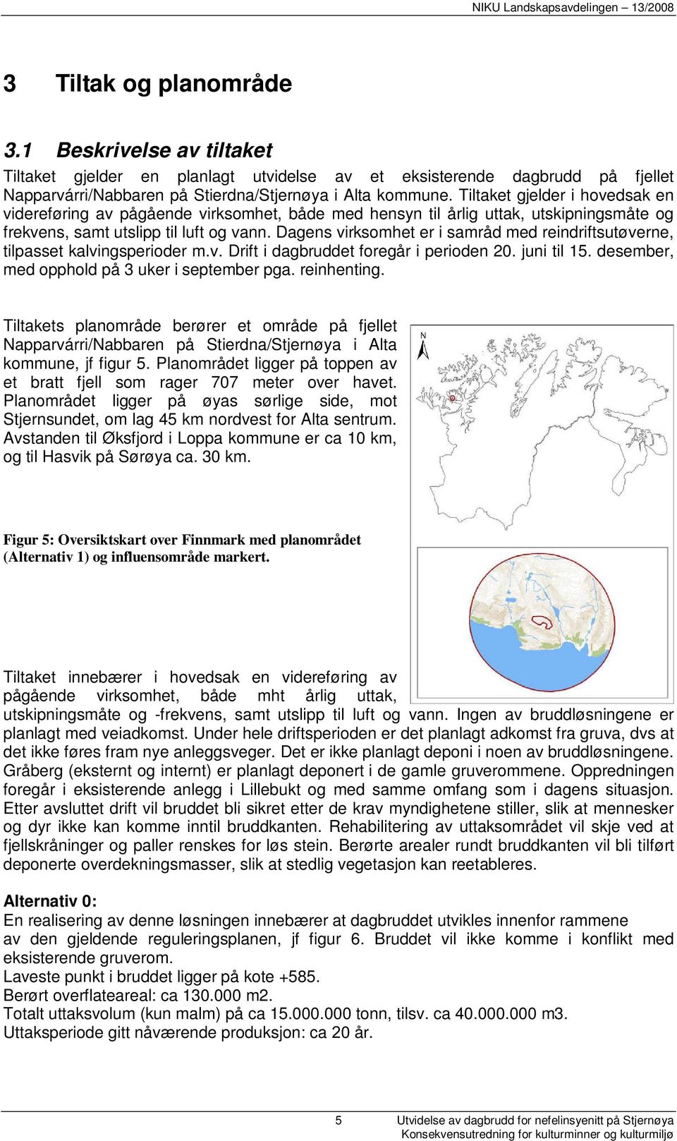 Dagens virksomhet er i samråd med reindriftsutøverne, tilpasset kalvingsperioder m.v. Drift i dagbruddet foregår i perioden 20. juni til 15. desember, med opphold på 3 uker i september pga.