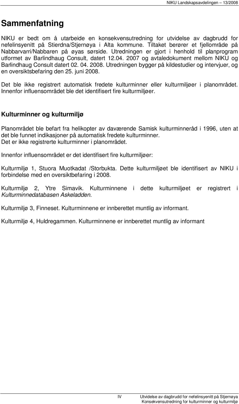 2007 og avtaledokument mellom NIKU og Barlindhaug Consult datert 02. 04. 2008. Utredningen bygger på kildestudier og intervjuer, og en oversiktsbefaring den 25. juni 2008.
