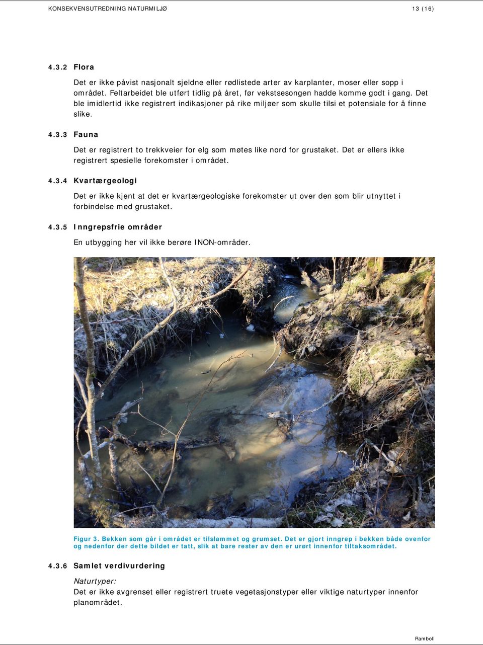 3.3 Fauna Det er registrert to trekkveier for elg som møtes like nord for grustaket. Det er ellers ikke registrert spesielle forekomster i området. 4.3.4 Kvartærgeologi Det er ikke kjent at det er kvartærgeologiske forekomster ut over den som blir utnyttet i forbindelse med grustaket.