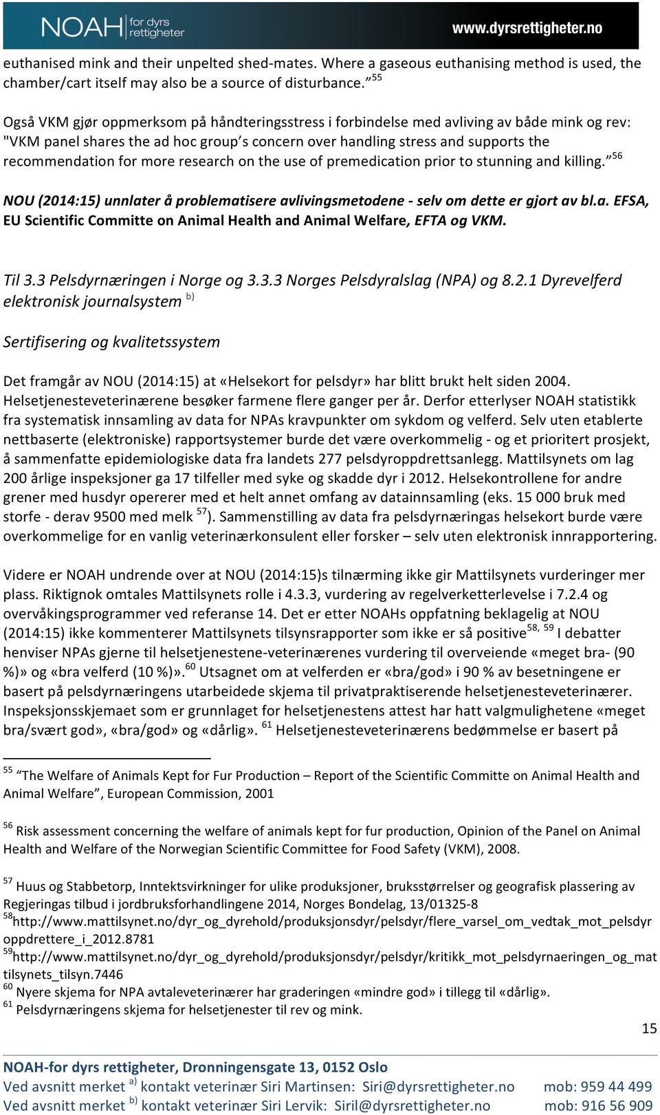 more research on the use of premedication prior to stunning and killing. 56 NOU (2014:15) unnlater å problematisere avlivingsmetodene - selv om dette er gjort av bl.a. EFSA, EU Scientific Committe on Animal Health and Animal Welfare, EFTA og VKM.