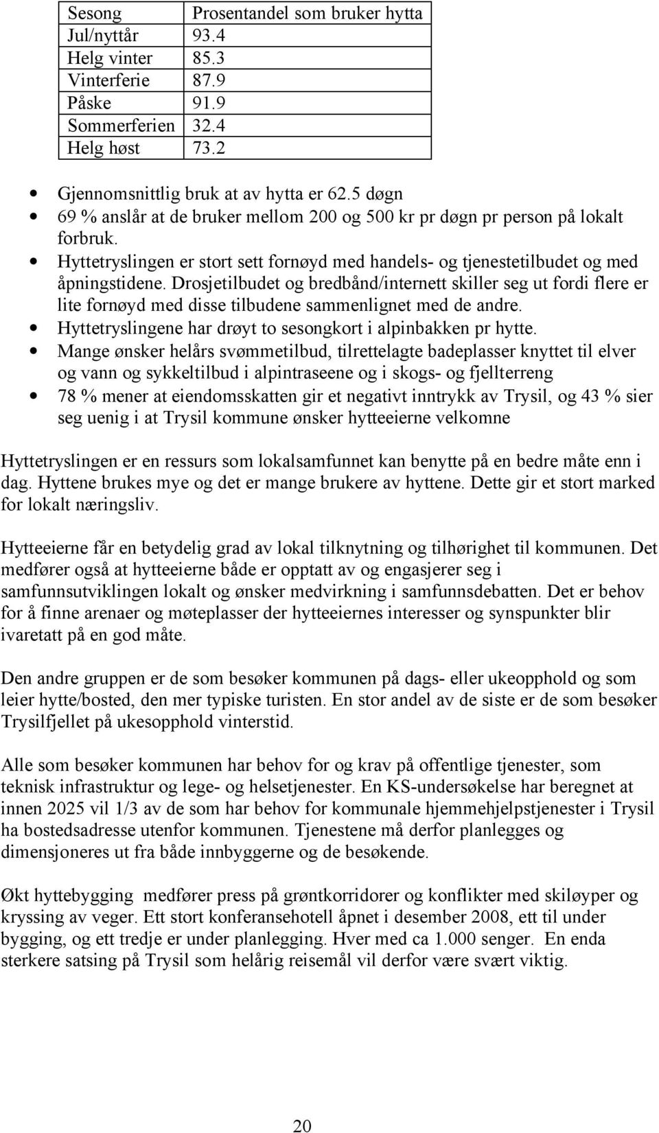 Drosjetilbudet og bredbånd/internett skiller seg ut fordi flere er lite fornøyd med disse tilbudene sammenlignet med de andre. Hyttetryslingene har drøyt to sesongkort i alpinbakken pr hytte.