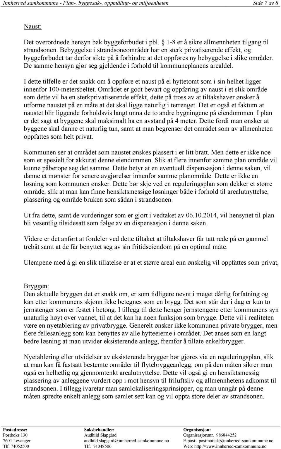 De samme hensyn gjør seg gjeldende i forhold til kommuneplanens arealdel. I dette tilfelle er det snakk om å oppføre et naust på ei hyttetomt som i sin helhet ligger innenfor 100-metersbeltet.