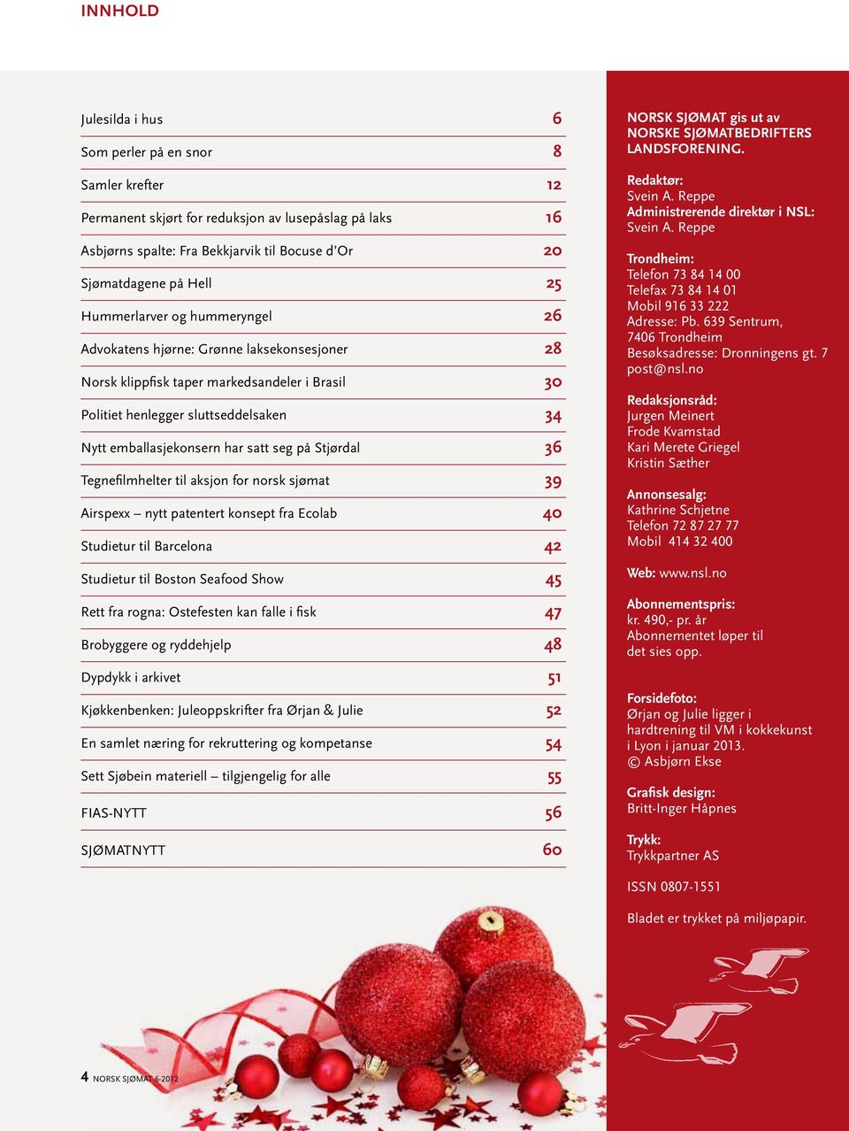 seg på Stjørdal 36 Tegnefilmhelter til aksjon for norsk sjømat 39 Airspexx nytt patentert konsept fra Ecolab 40 Studietur til Barcelona 42 Studietur til Boston Seafood Show 45 Rett fra rogna: