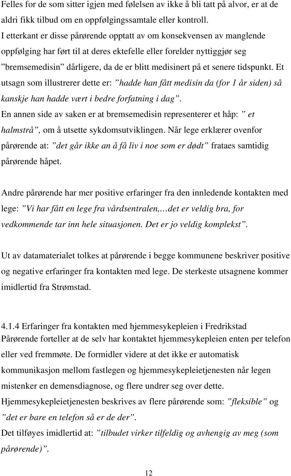 et senere tidspunkt. Et utsagn som illustrerer dette er: hadde han fått medisin da (for 1 år siden) så kanskje han hadde vært i bedre forfatning i dag.