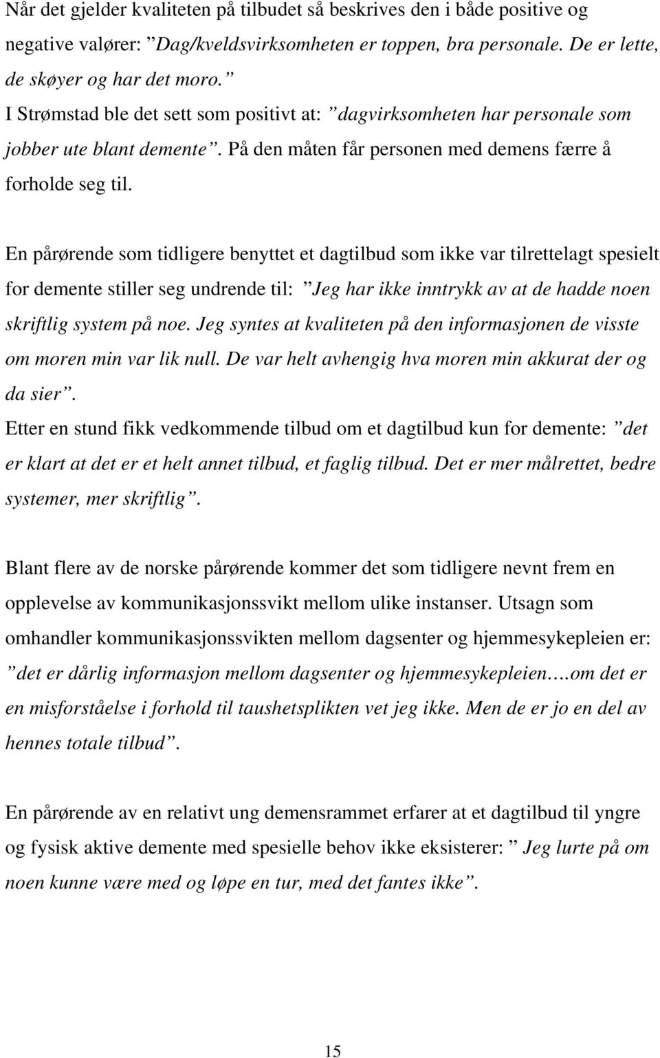 En pårørende som tidligere benyttet et dagtilbud som ikke var tilrettelagt spesielt for demente stiller seg undrende til: Jeg har ikke inntrykk av at de hadde noen skriftlig system på noe.