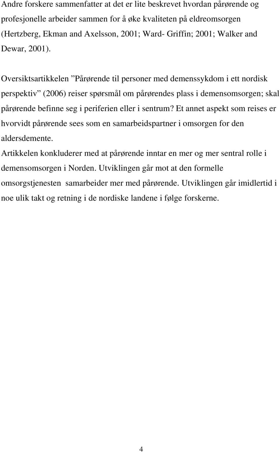 Oversiktsartikkelen Pårørende til personer med demenssykdom i ett nordisk perspektiv (2006) reiser spørsmål om pårørendes plass i demensomsorgen; skal pårørende befinne seg i periferien eller i