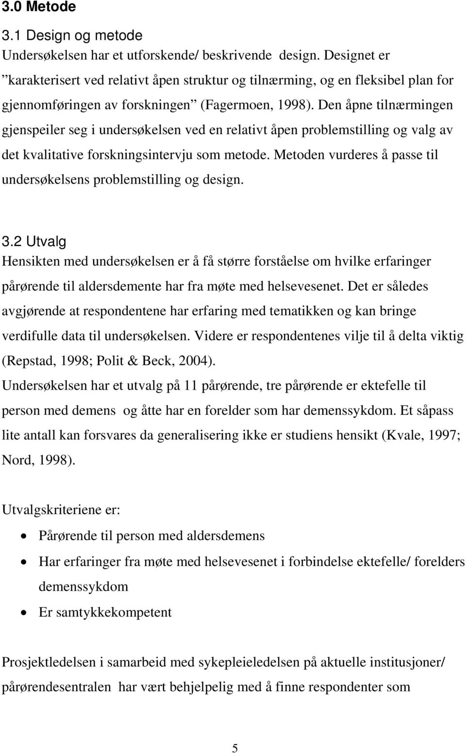 Den åpne tilnærmingen gjenspeiler seg i undersøkelsen ved en relativt åpen problemstilling og valg av det kvalitative forskningsintervju som metode.