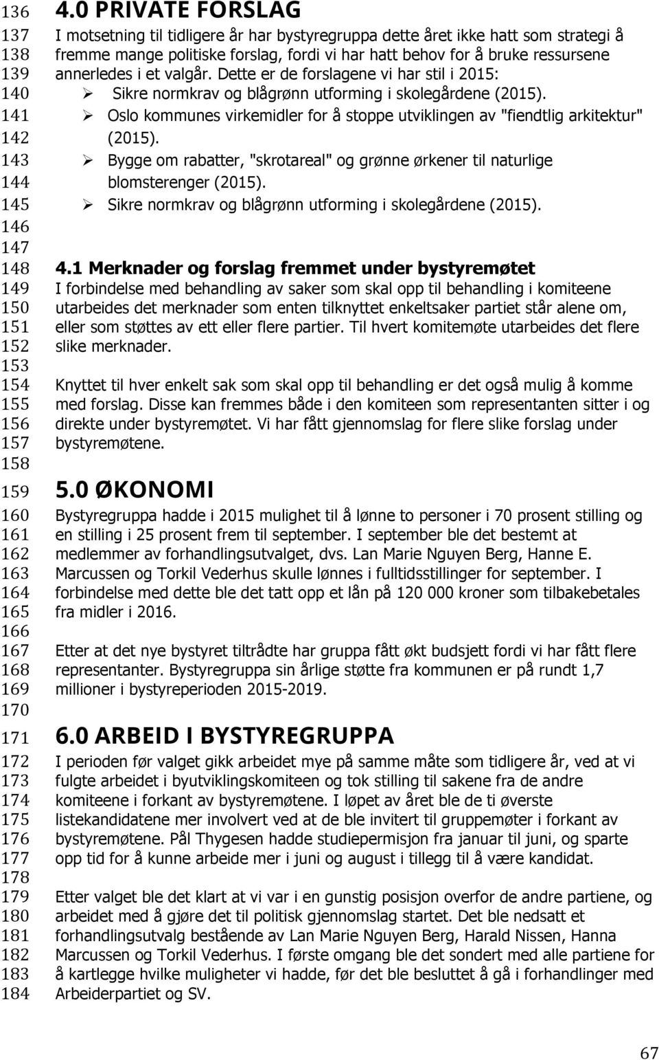 0 PRIVATE FORSLAG I motsetning til tidligere år har bystyregruppa dette året ikke hatt som strategi å fremme mange politiske forslag, fordi vi har hatt behov for å bruke ressursene annerledes i et