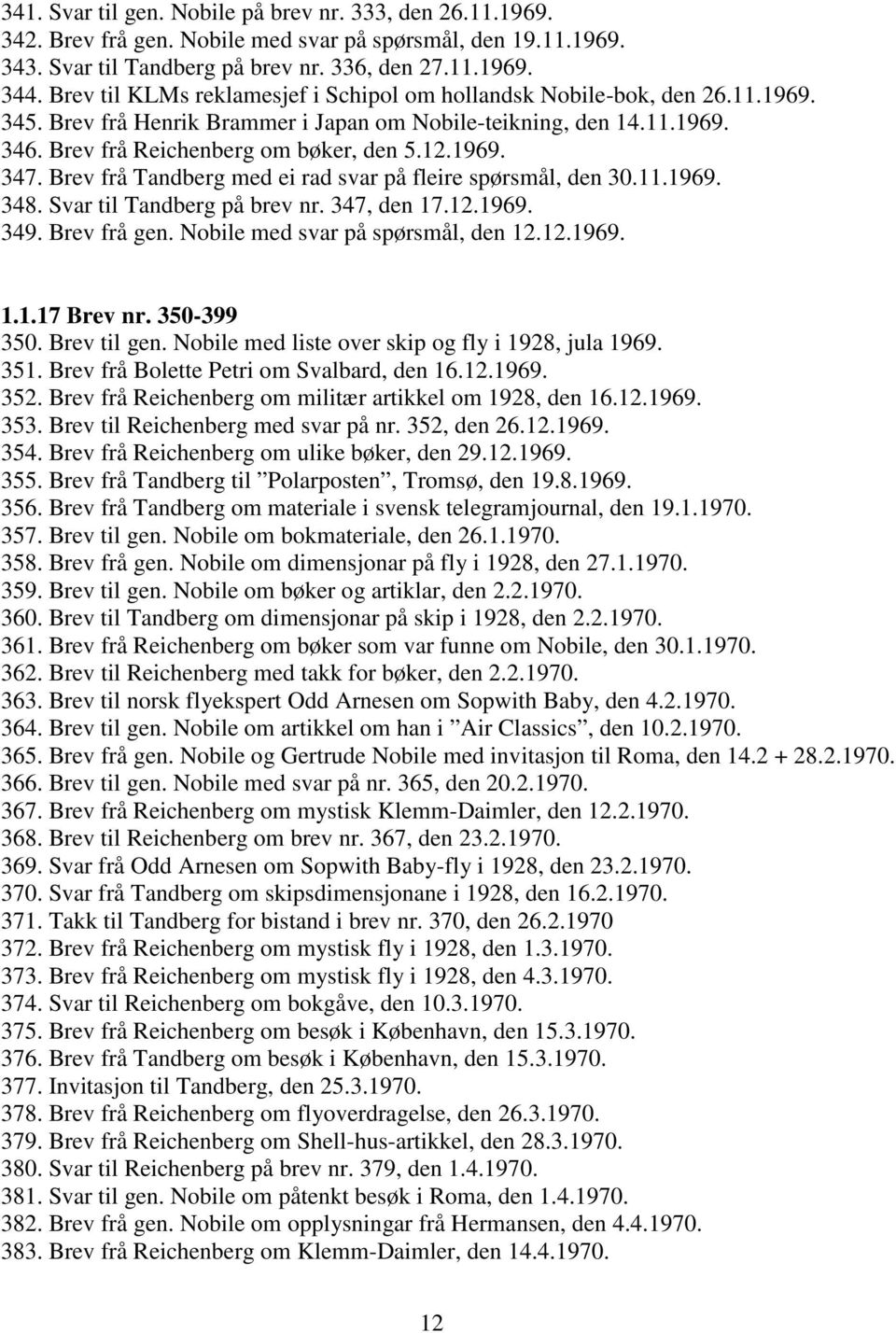 Brev frå Tandberg med ei rad svar på fleire spørsmål, den 30.11.1969. 348. Svar til Tandberg på brev nr. 347, den 17.12.1969. 349. Brev frå gen. Nobile med svar på spørsmål, den 12.12.1969. 1.1.17 Brev nr.