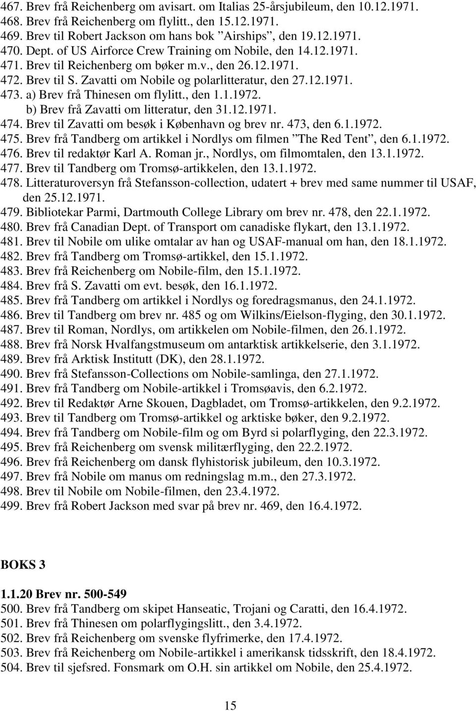 a) Brev frå Thinesen om flylitt., den 1.1.1972. b) Brev frå Zavatti om litteratur, den 31.12.1971. 474. Brev til Zavatti om besøk i København og brev nr. 473, den 6.1.1972. 475.