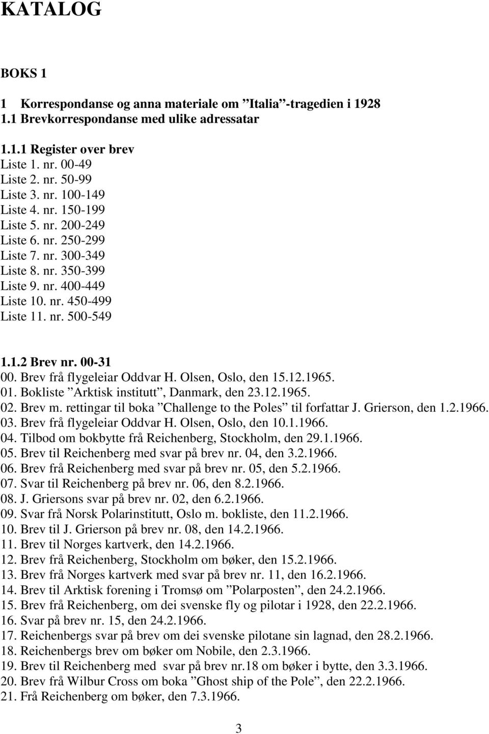 Brev frå flygeleiar Oddvar H. Olsen, Oslo, den 15.12.1965. 01. Bokliste Arktisk institutt, Danmark, den 23.12.1965. 02. Brev m. rettingar til boka Challenge to the Poles til forfattar J.