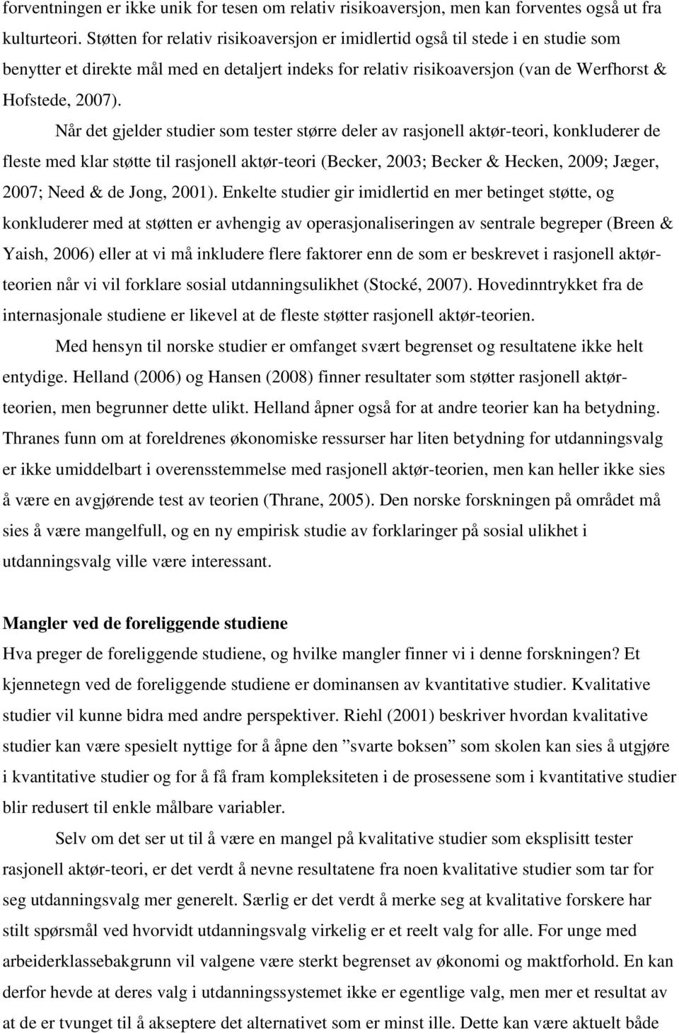 Når det gjelder studier som tester større deler av rasjonell aktør-teori, konkluderer de fleste med klar støtte til rasjonell aktør-teori (Becker, 2003; Becker & Hecken, 2009; Jæger, 2007; Need & de