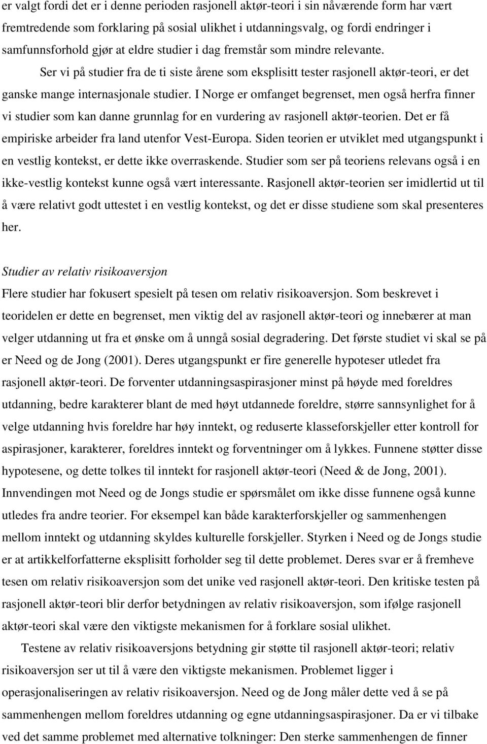 I Norge er omfanget begrenset, men også herfra finner vi studier som kan danne grunnlag for en vurdering av rasjonell aktør-teorien. Det er få empiriske arbeider fra land utenfor Vest-Europa.