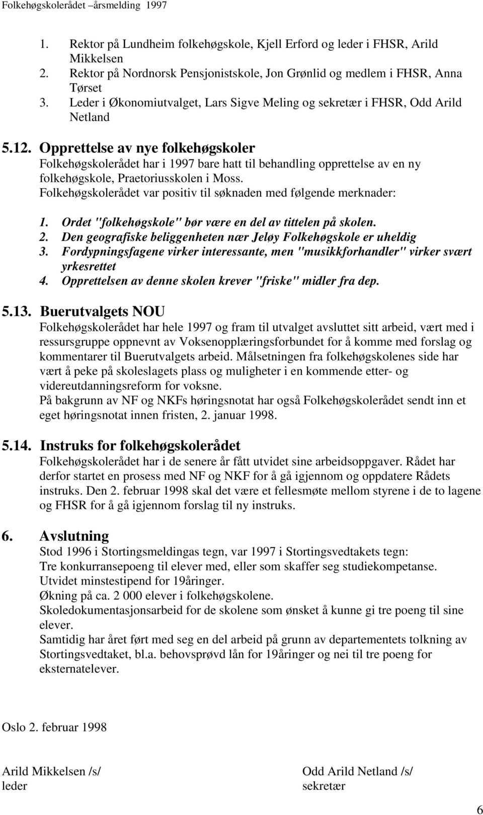 Opprettelse av nye folkehøgskoler Folkehøgskolerådet har i 1997 bare hatt til behandling opprettelse av en ny folkehøgskole, Praetoriusskolen i Moss.