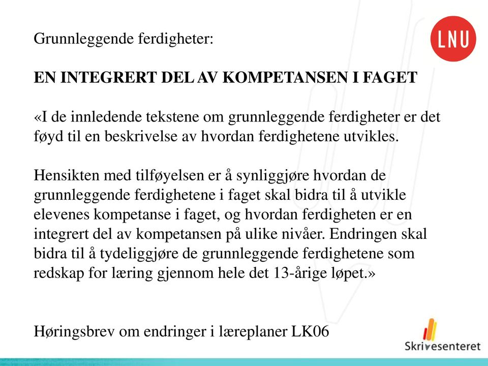 Hensikten med tilføyelsen er å synliggjøre hvordan de grunnleggende ferdighetene i faget skal bidra til å utvikle elevenes kompetanse i faget,