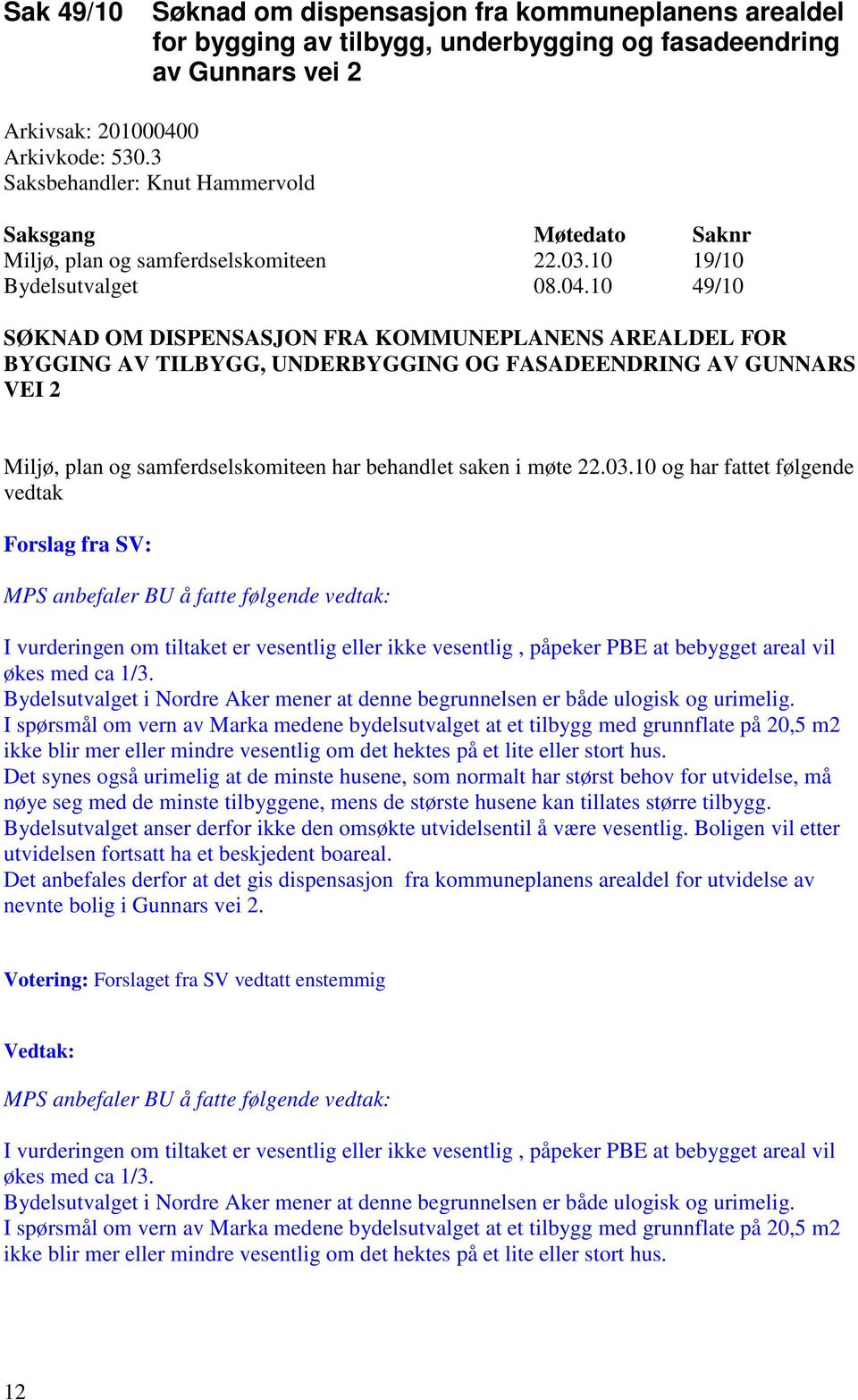 10 49/10 SØKNAD OM DISPENSASJON FRA KOMMUNEPLANENS AREALDEL FOR BYGGING AV TILBYGG, UNDERBYGGING OG FASADEENDRING AV GUNNARS VEI 2 Miljø, plan og samferdselskomiteen har behandlet saken i møte 22.03.