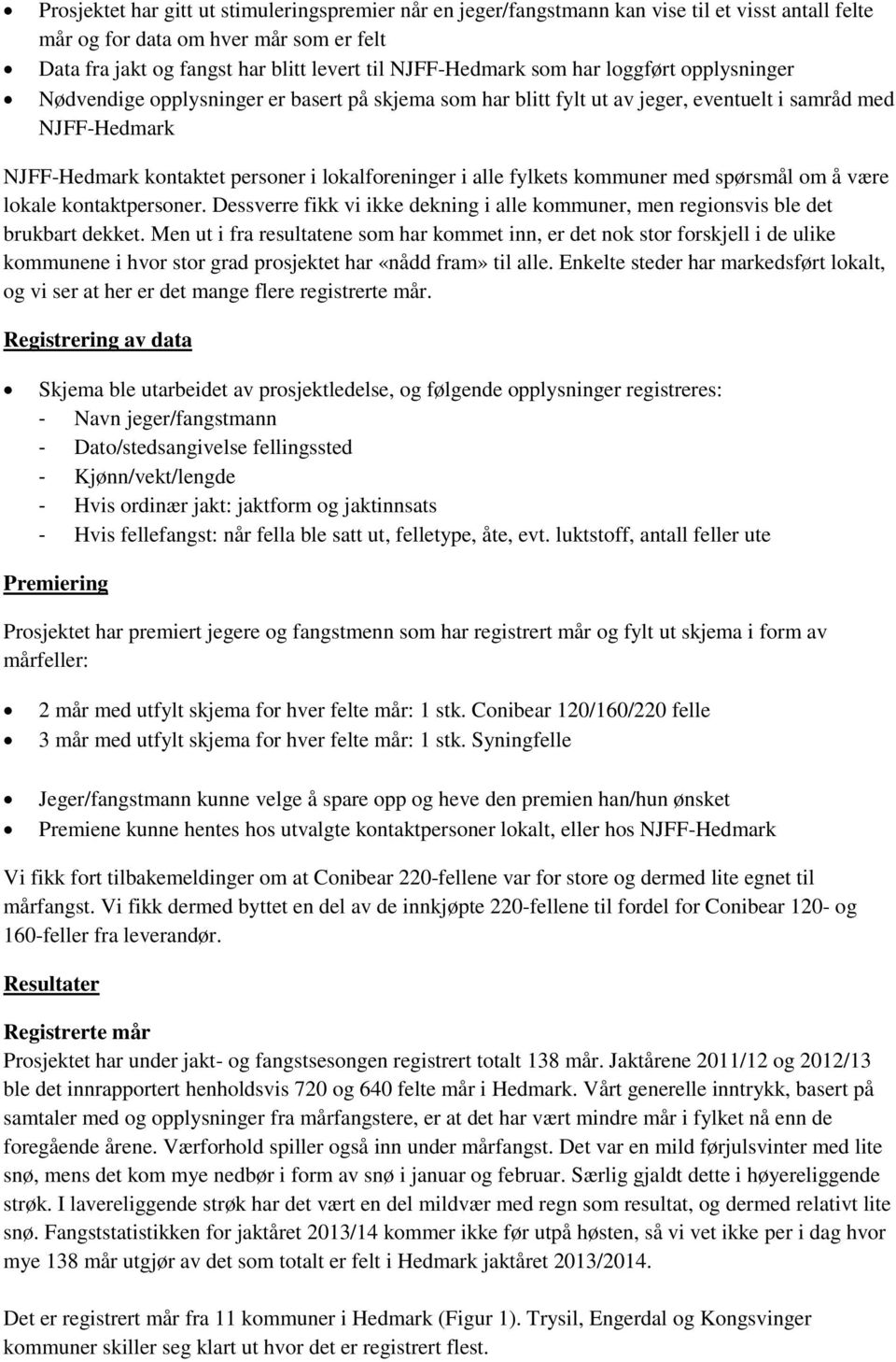 fylkets kommuner med spørsmål om å være lokale kontaktpersoner. Dessverre fikk vi ikke dekning i alle kommuner, men regionsvis ble det brukbart dekket.