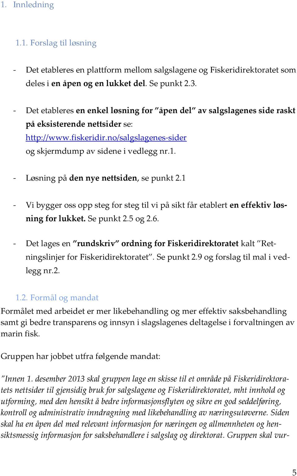 - Løsning på den nye nettsiden, se punkt 2.1 - Vi bygger oss opp steg for steg til vi på sikt får etablert en effektiv løsning for lukket. Se punkt 2.5 og 2.6.