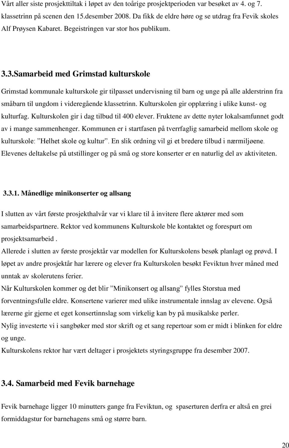 3.Samarbeid med Grimstad kulturskole Grimstad kommunale kulturskole gir tilpasset undervisning til barn og unge på alle alderstrinn fra småbarn til ungdom i videregående klassetrinn.