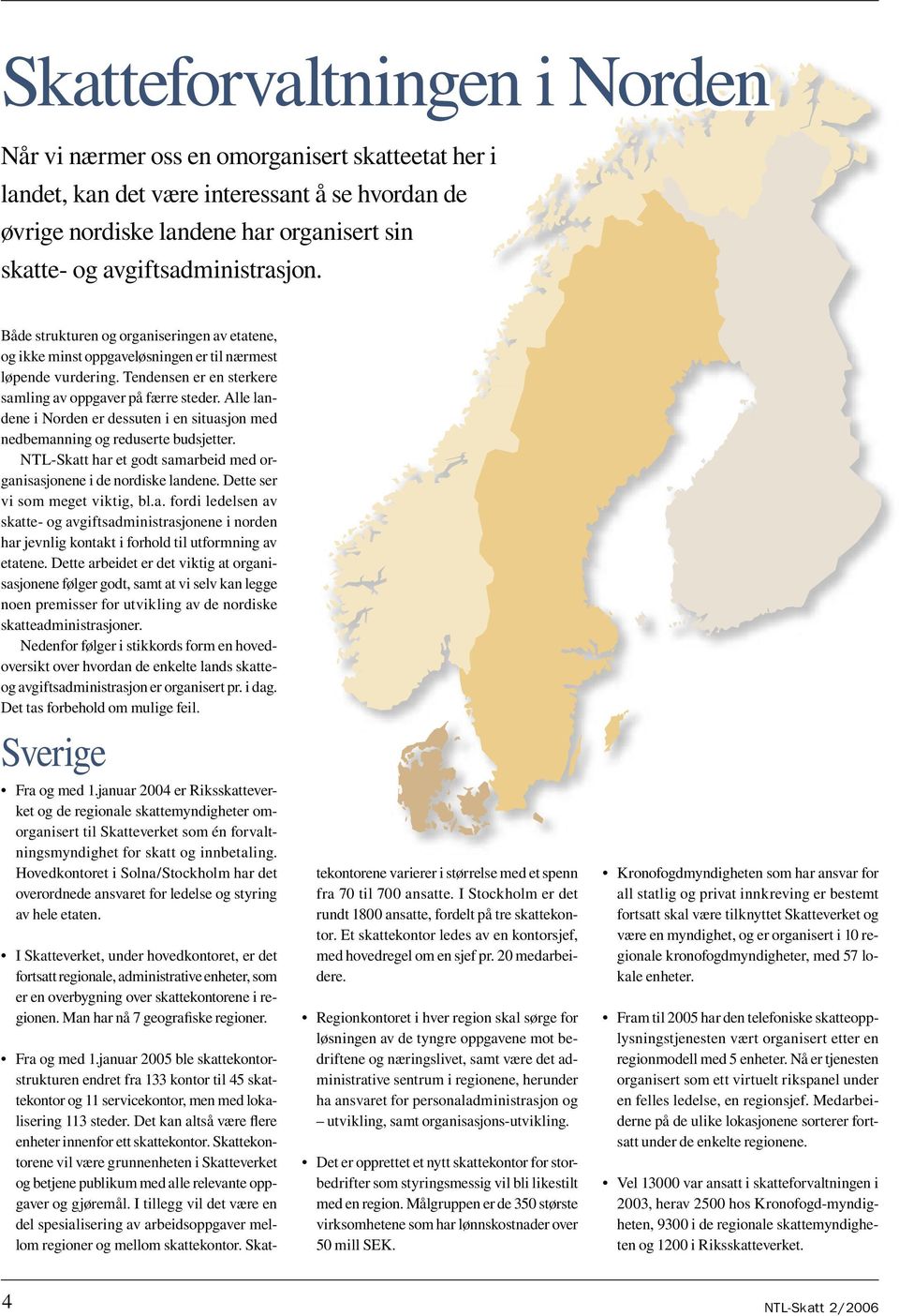 Alle landene i Norden er dessuten i en situasjon med nedbemanning og reduserte budsjetter. NTL-Skatt har et godt samarbeid med organisasjonene i de nordiske landene. Dette ser vi som meget viktig, bl.