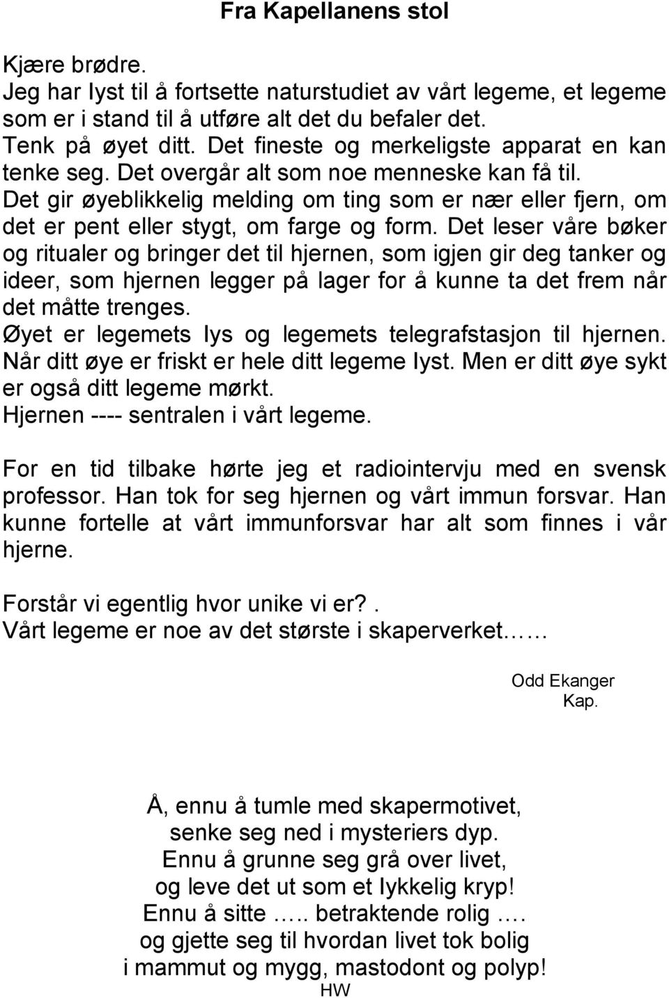 Det gir øyeblikkelig melding om ting som er nær eller fjern, om det er pent eller stygt, om farge og form.