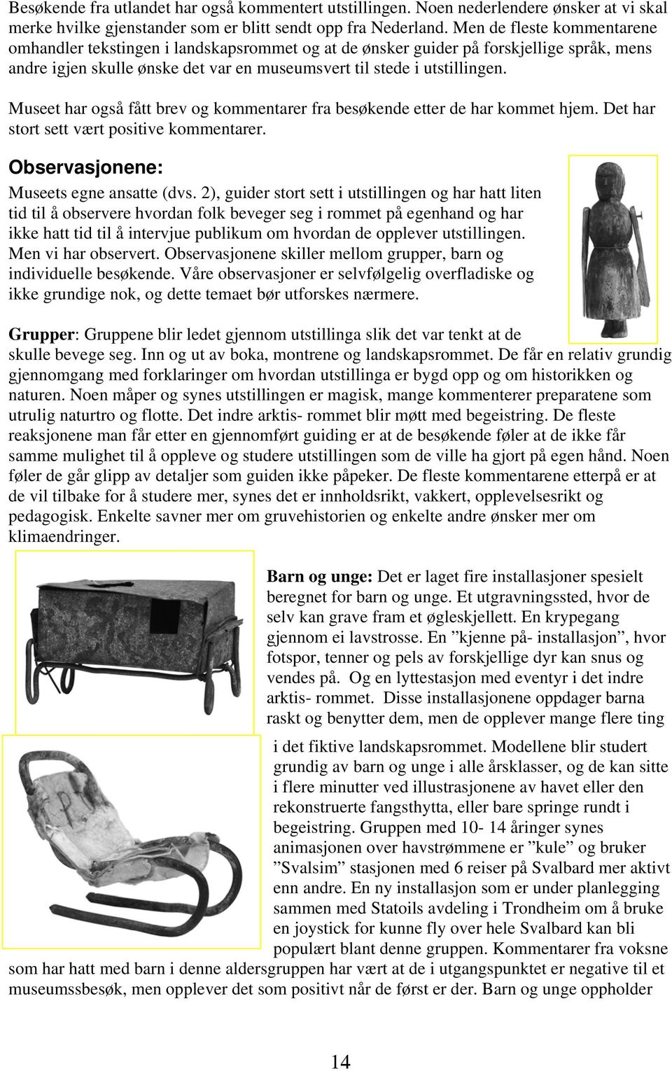 Museet har også fått brev og kommentarer fra besøkende etter de har kommet hjem. Det har stort sett vært positive kommentarer. Observasjonene: Museets egne ansatte (dvs.